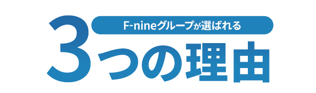 F-nineグループが選ばれる3つの理由