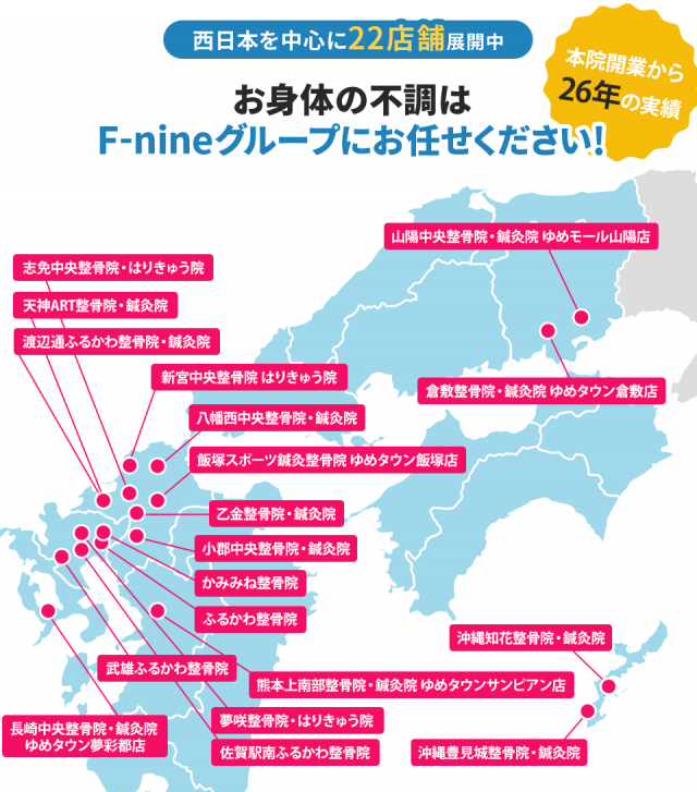 西日本を中心に22店舗展開中 お身体のお悩みはF-nineグループにお任せください!